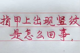 当指甲上出现了竖纹，你知道是怎么回事吗？不可忽视！视频封面