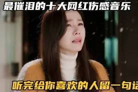 最催泪十大网红伤感歌曲盘点，从头哭到尾，感动过无数人！