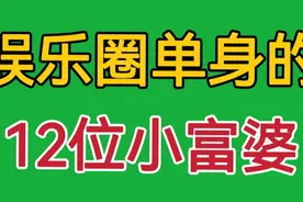 娱乐圈单身的12位小富婆，有颜值又有钱，你最喜欢哪位小姐姐。视频封面