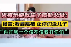 男孩玩游戏输了大发脾气，威胁父母“我要跳楼，让你们没儿子”！视频封面
