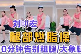 刘畊宏腿部健身操—30分钟循环练+拉伸告别大腿肥肉！适合情侣～