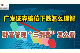 广发证券破位下跌怎么理解，财富管理“三剑客”怎么看？能低吸吗视频封面