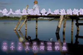关于受人以鱼，还是受人以渔的新的解释，看完后保证你有新的认识视频封面