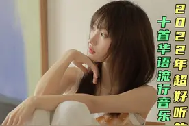 2022超好听的十首华语流行音乐，每一首都值得单曲循环，百听不厌