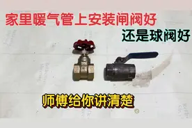 家里暖气管上安装闸阀好，还是球阀好？供暖师傅几分钟给你讲清楚