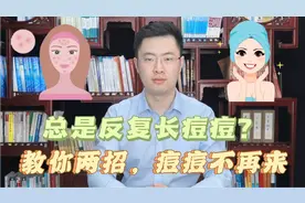脸上身上总是反复长痘痘？不用怕！医生教你两招，痘痘不再来视频封面