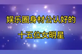 15位娱乐圈身材公认好的女星，果然是身材好，穿什么衣服都藏不住视频封面
