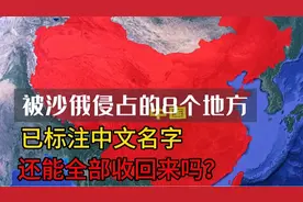 被沙俄侵占的8个地方，已标注中文名字，还能全部收回来吗？视频封面