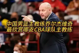 中国男篮主教练乔尔杰维奇最欣赏CBA联赛哪支球队的主教练视频封面