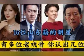 16位山东籍的明星有多位老戏骨你认出几位