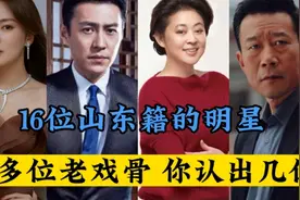 16位山东籍的明星有多位老戏骨你认出几位视频封面