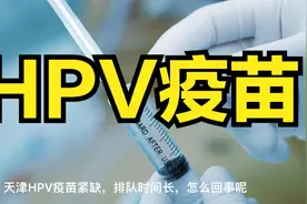 天津HPV疫苗不充足，等待时间长，是怎么回事呢？视频封面
