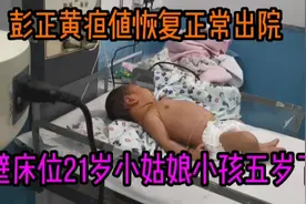 萌娃彭正黄疸值恢复正常出院，隔壁床位21岁小姑娘，小孩五岁了视频封面