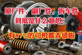 原厂件、副厂件、拆车件到底是什么意思！有很多司机都弄不明白！视频封面