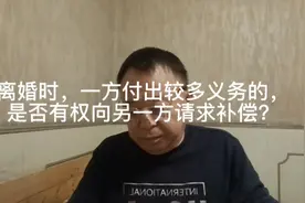 离婚时，一方付出较多义务的，是否有权向另一方请求补偿？视频封面