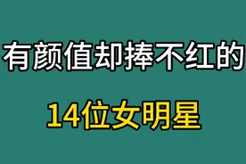 有颜值却捧不红的14位女明星，有舒畅，李一桐等，你最喜欢哪一位视频封面