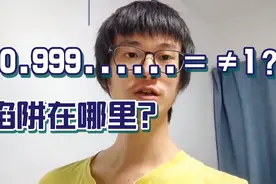 0.999...无限循环＝1吗？误区在哪里呢？小伙说的即通俗还易懂！视频封面