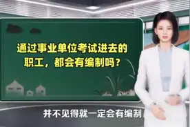 通过事业单位考试进去的职工，都会有编制吗？视频封面