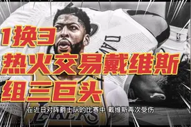 1换3！热火交易戴维斯组三巨头？美媒：莱利非常认可这笔交易视频封面