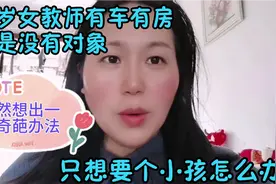38岁女教师有车有房就是没对象，想要个小孩，竟然想出个奇葩办法视频封面