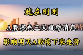 今晚发生三件大事，或将引发明天A股这样走，背后真实原因是这样视频封面