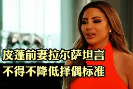 皮蓬前妻拉尔萨坦言，离婚后不得不降低择偶标准视频封面