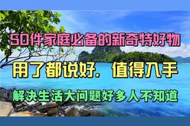 50件家庭必备新奇特好物，用了都说好，值得入手，解决生活大问题