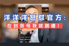 洋洋洋威胁官方:我合同马上到期了，在封我号我就跳槽！视频封面