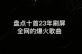 盘点十首23年刷屏全网的爆火歌曲，你是否刷到多次却还不知道歌名