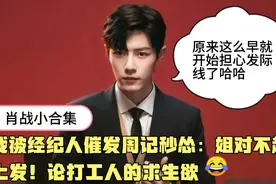 肖战被经纪人催发周记秒怂：姐对不起，马上发！论打工人的求生欲视频封面