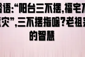 俗语：“阳台三不摆，福宅不惹灾”，三不摆指啥？老祖宗的智慧视频封面