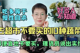 去超市不要买的10种蔬菜，再便宜也不要买，理货员说出实情。视频封面