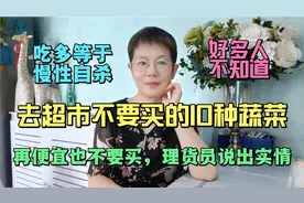 去超市不要买的10种蔬菜，再便宜也不要买，理货员说出实情。视频封面