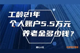 工龄21年，个人账户5.5万元，今年12月退休养老金能领多少钱？视频封面