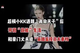 超模小KK遇到丈夫后开启超能生活，和豪门丈夫成最甜蜜投资夫妻视频封面