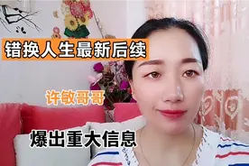 错换人生最新后续，今天上午许敏哥哥爆出好消息视频封面