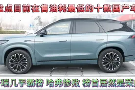 现油耗最低的十款国产车，奇瑞几乎霸榜，哈弗惨败，榜首竟是荣威视频封面