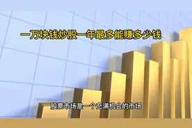 一万块钱炒股一年最多能赚多少钱视频封面