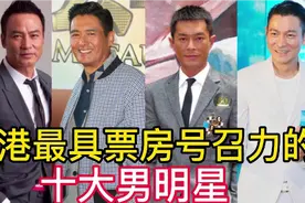 香港最具票房号召力的十大明星，刘德华排第二名，第一有点太意外视频封面