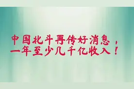 中国北斗再传好消息，一年至少几千亿收入！视频封面