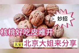 核桃好吃却难剥？北京大姐分享实用小妙招，省时省力核桃皮就开了视频封面