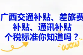 广西交通补贴、差旅费补贴、通讯补贴，个人所得税的开支标准！视频封面