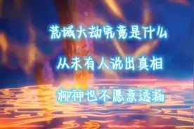 完美世界荒域大劫究竟是什么？从未有人说出真相柳神也不愿意透漏视频封面