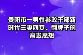贵阳市一男性参政干部新时代三妻四妾、翻牌子的高贵思想。视频封面