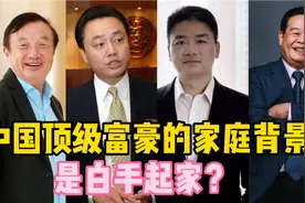 11位顶级富豪的家庭背景，马云曹德旺 刘强东，谁才是白手起家？视频封面
