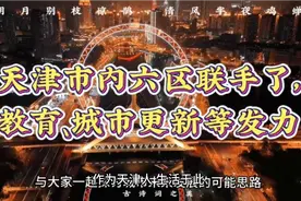 天津市内六区联手，5个规划预示大局已定，留在天津的都要笑醒了视频封面