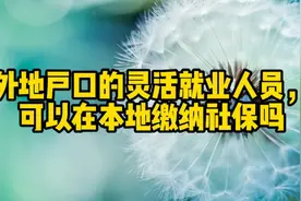 外地户口的灵活就业人员，可以在本地缴纳社保吗视频封面