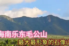 太形象了！海南乐东毛公山，是我国最大最像一代伟人的天然石像山视频封面