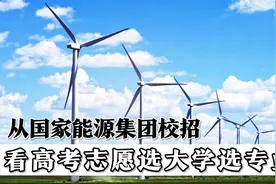 国家能源集团校园招聘：哪些大学和专业更抢手？高考志愿这样选视频封面
