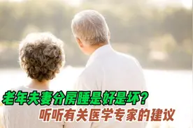 老年夫妻分房睡是好是坏？听听有关医学专家的建议让你茅塞顿开视频封面